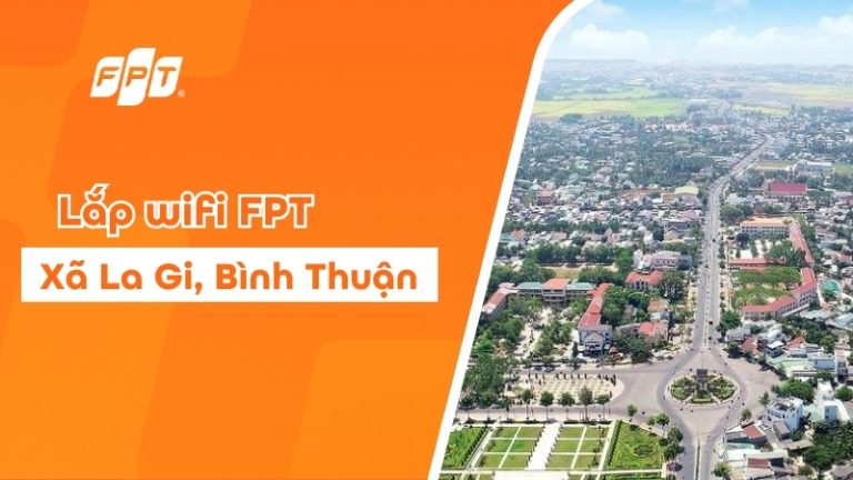Lắp Wifi FPT tại phường La Gi – Tặng modem Wifi 6, giá chỉ từ 195K